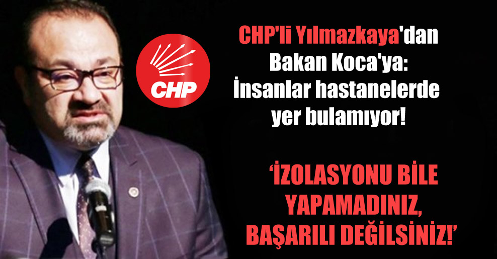CHP’li Yılmazkaya’dan Bakan Koca’ya: İnsanlar hastanelerde yer bulamıyor!