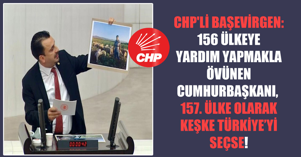 CHP’li Başevirgen: 156 ülkeye yardım yapmakla övünen Cumhurbaşkanı, 157. ülke olarak keşke Türkiye’yi seçse!