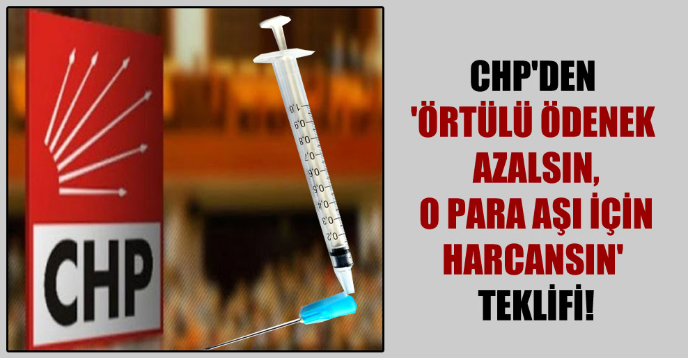 CHP’den ‘örtülü ödenek azalsın, o para aşı için harcansın’ teklifi!