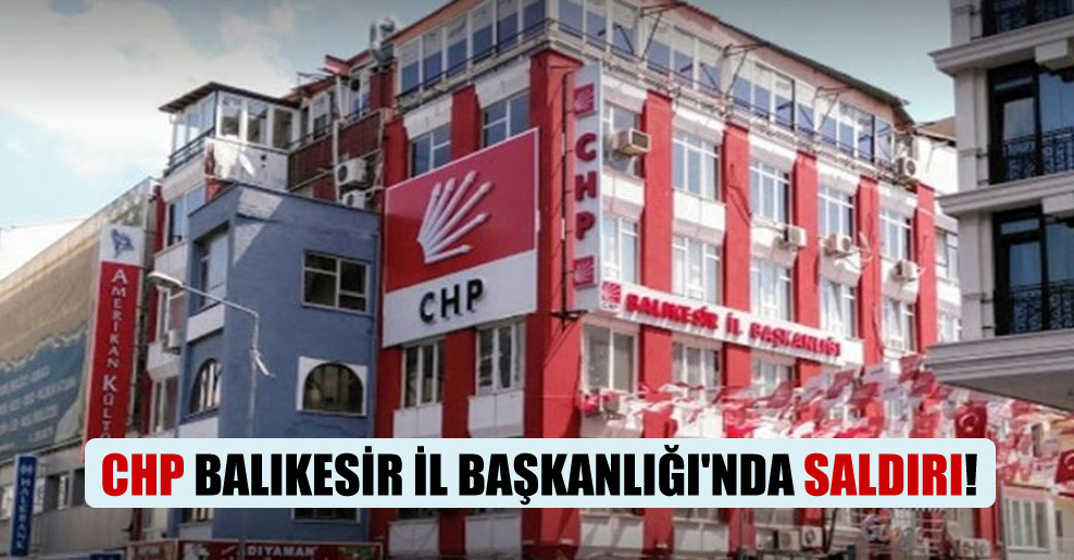 CHP Balıkesir İl Başkanlığı’nda saldırı!
