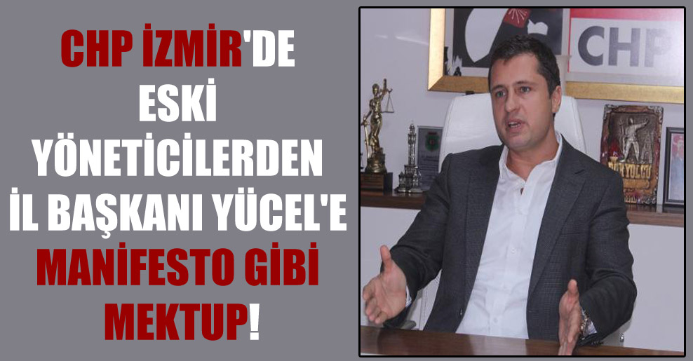 CHP İzmir’de eski yöneticilerden İl Başkanı Yücel’e manifesto gibi mektup!