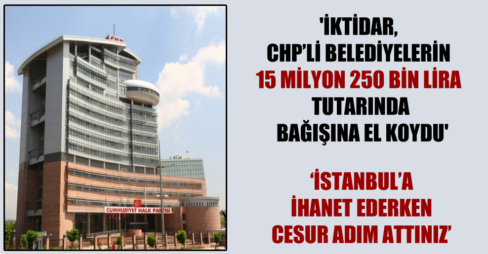 ‘İktidar, CHP’li belediyelerin 15 milyon 250 bin lira tutarında bağışına el koydu’