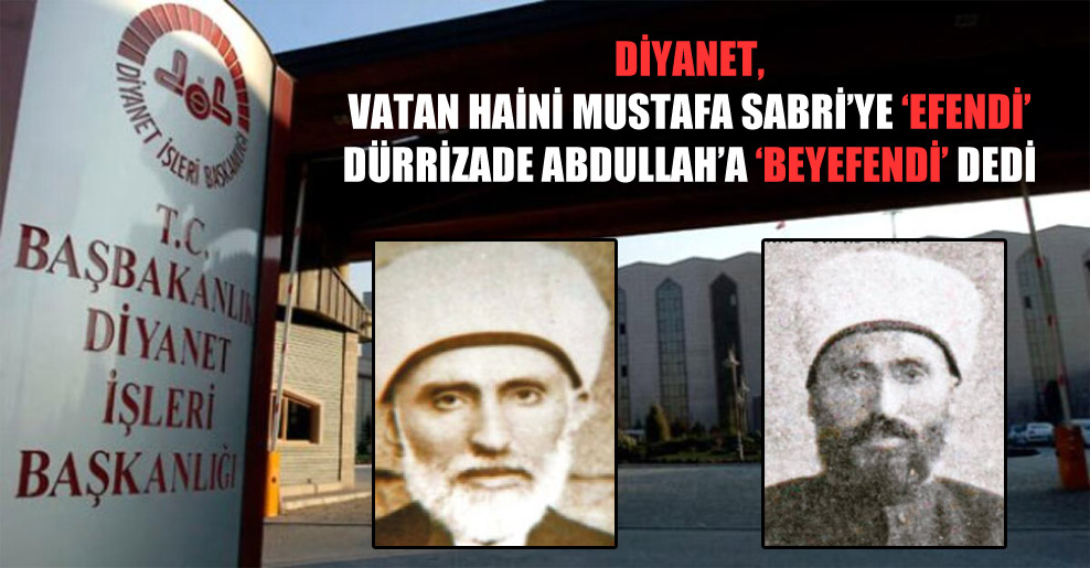 Diyanet, vatan haini Mustafa Sabri’ye ‘efendi’ Dürrizade Abdullah’a ‘beyefendi’ dedi