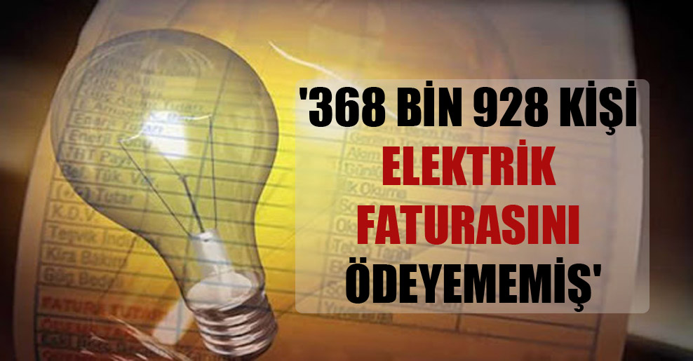 ‘368 bin 928 kişi elektrik faturasını ödeyememiş’