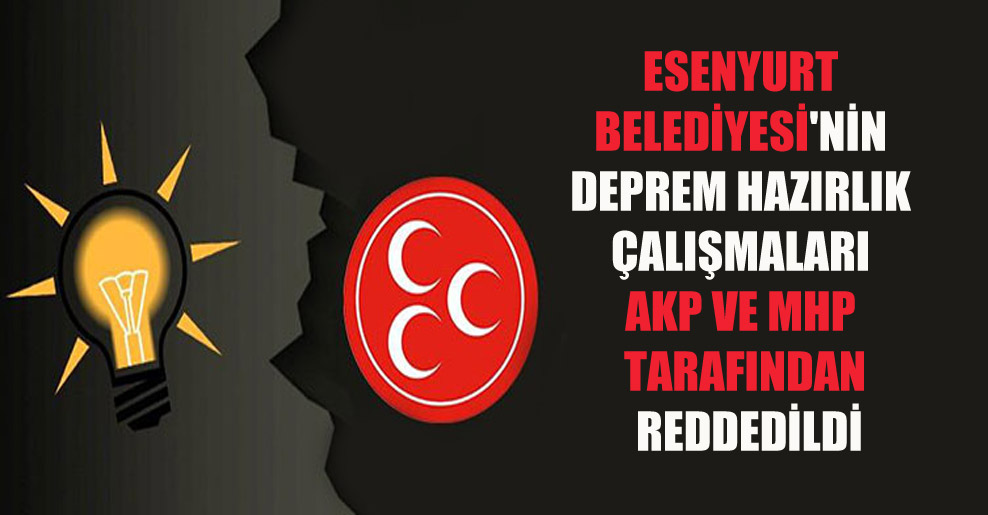 Esenyurt Belediyesi’nin deprem hazırlık çalışmaları AKP ve MHP tarafından reddedildi