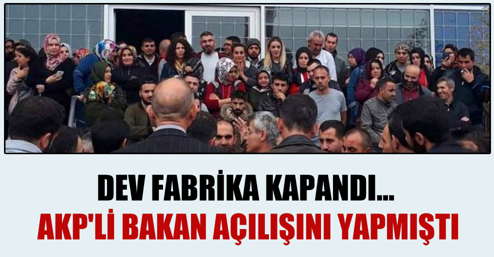 Dev fabrika kapandı… AKP’li bakan açılışını yapmıştı