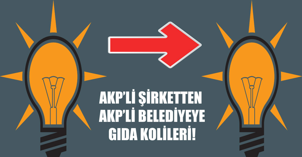 AKP’li şirketten AKP’li belediyeye gıda kolileri!