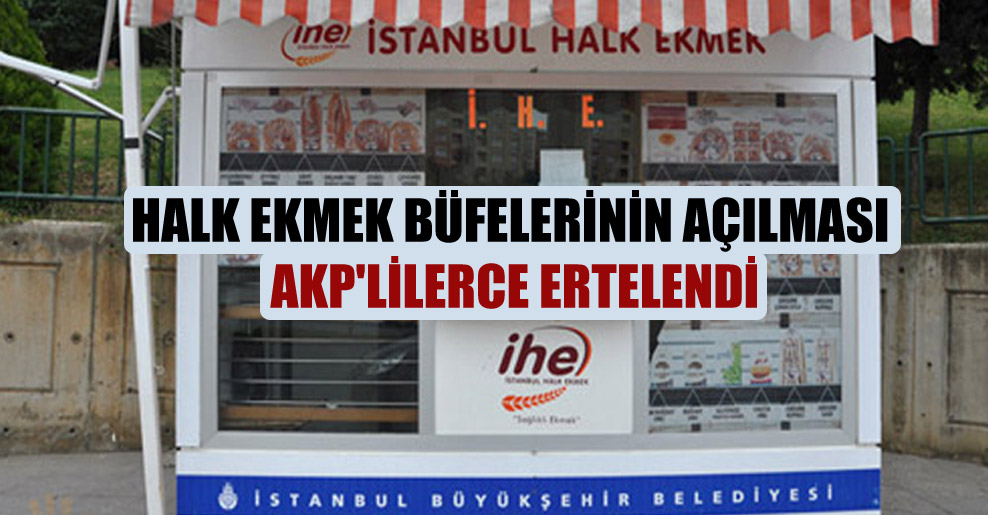 Halk Ekmek büfelerinin açılması AKP’lilerce ertelendi