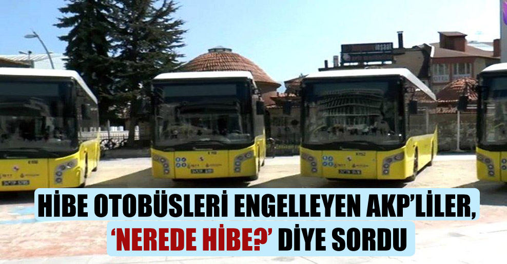 Hibe otobüsleri engelleyen AKP’liler, ‘Nerede hibe?’ diye sordu