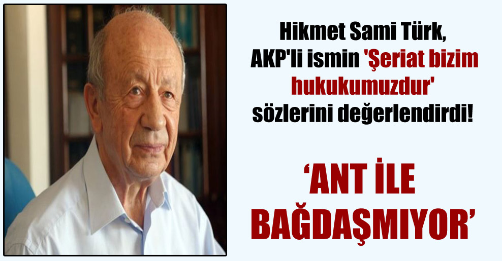 Hikmet Sami Türk, AKP’li ismin ‘Şeriat bizim hukukumuzdur’ sözlerini değerlendirdi!