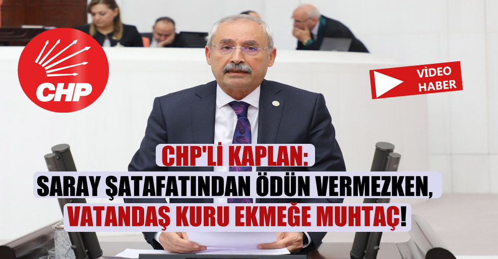 CHP’li Kaplan: Saray şatafatından ödün vermezken, vatandaş kuru ekmeğe muhtaç!