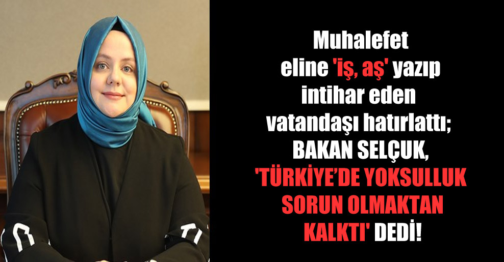 Muhalefet eline ‘iş, aş’ yazıp intihar eden vatandaşı hatırlattı; Bakan Selçuk,’Türkiye’de yoksulluk sorun olmaktan kalktı’ dedi!