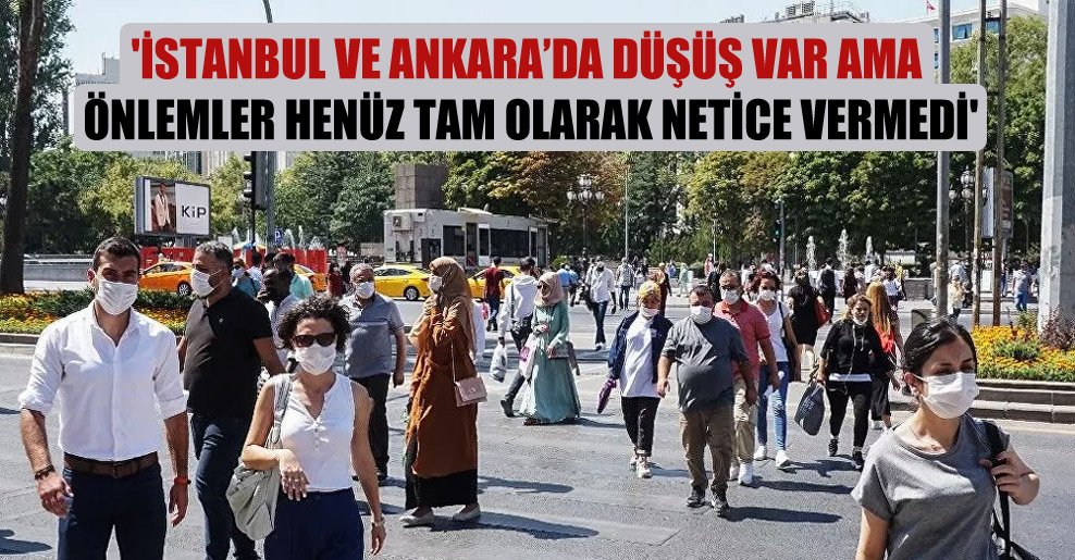 ‘İstanbul ve Ankara’da düşüş var ama önlemler henüz tam olarak netice vermedi’