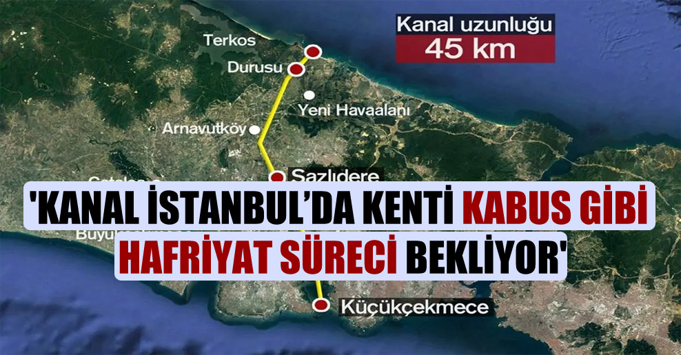 ‘Kanal İstanbul’da kenti kabus gibi hafriyat süreci bekliyor’