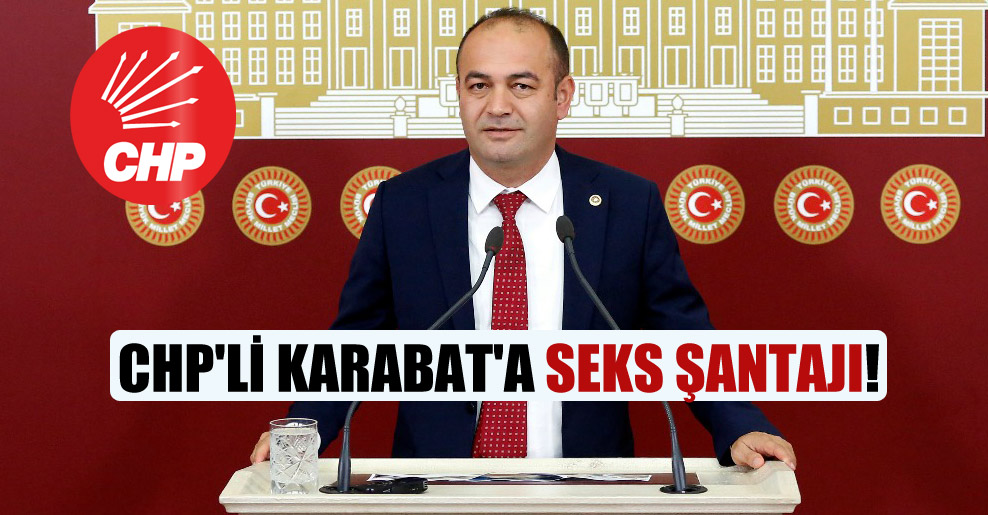 CHP’li Karabat’a seks şantajı!