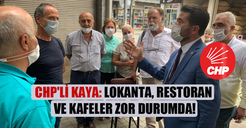 CHP’li Kaya: Lokanta, restoran ve kafeler zor durumda!