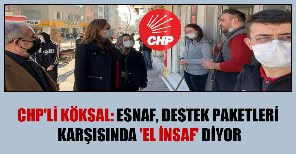 CHP’li Köksal: Esnaf, destek paketleri karşısında ‘el insaf’ diyor