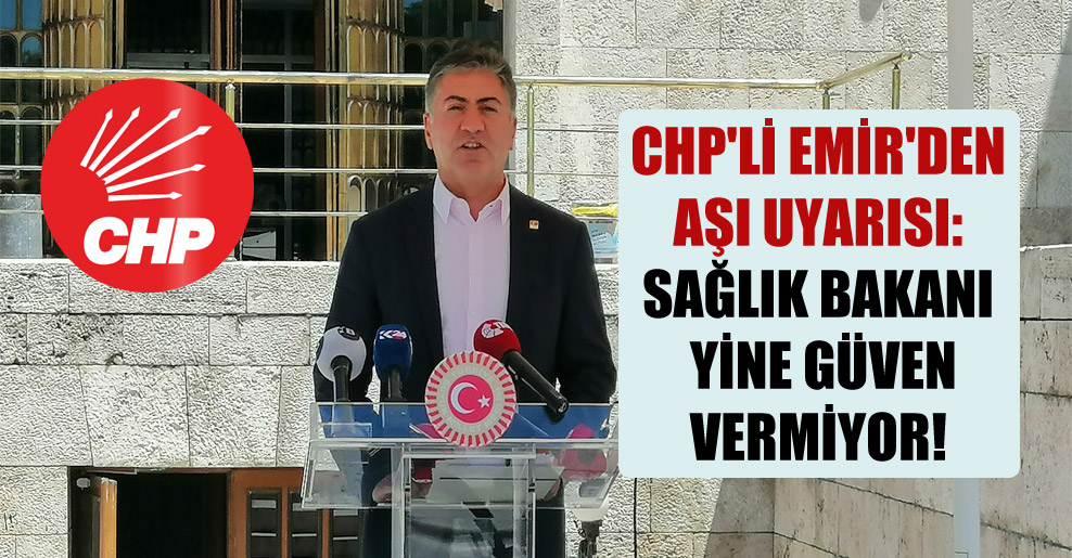 CHP’li Emir’den aşı uyarısı: Sağlık Bakanı yine güven vermiyor!