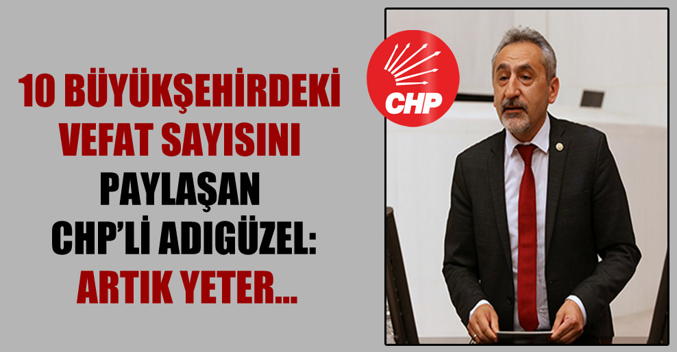 10 büyükşehirdeki vefat sayısını paylaşan CHP’li Adıgüzel: Artık yeter…