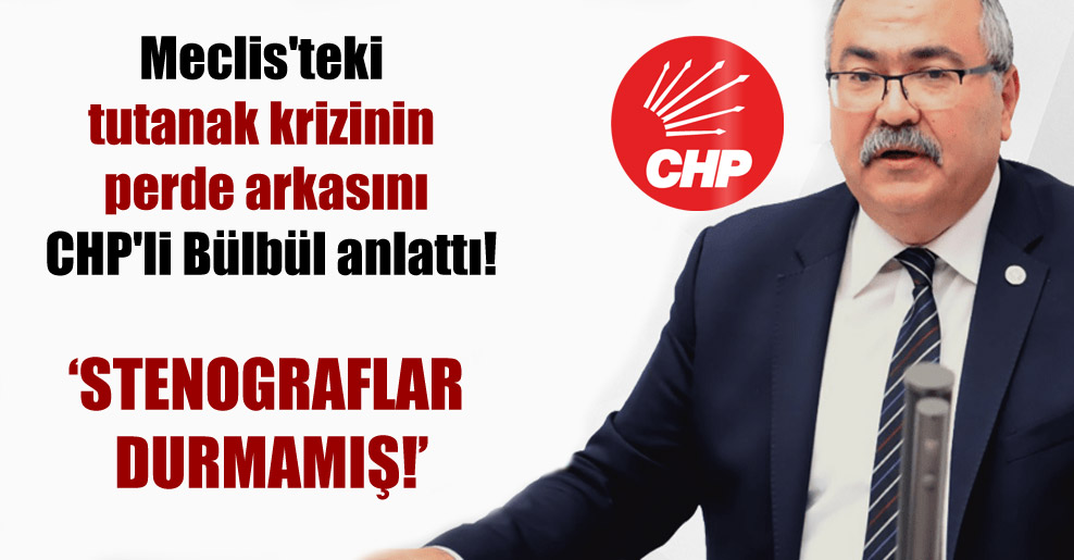 Meclis’teki tutanak krizinin perde arkasını CHP’li Bülbül anlattı!