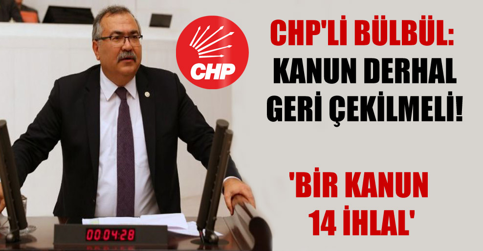 CHP’li Bülbül: Kanun derhal geri çekilmeli! ‘Bir kanun 14 ihlal’