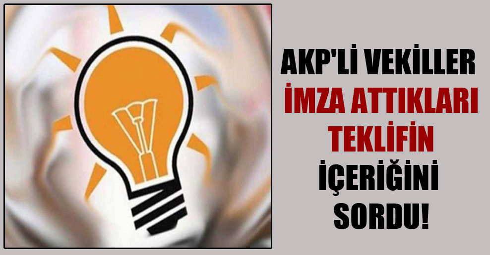 AKP’li vekiller imza attıkları teklifin içeriğini sordu!