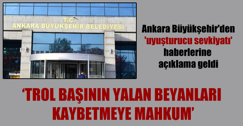 Ankara Büyükşehir’den ‘uyuşturucu sevkiyatı’ haberlerine açıklama geldi: Trol başının yalan beyanları kaybetmeye mahkum