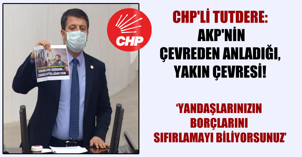 CHP’li Tutdere: AKP’nin çevreden anladığı, yakın çevresi!
