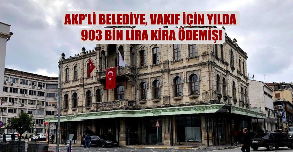 AKP’li Belediye, vakıf için yılda 903 bin lira kira ödemiş!