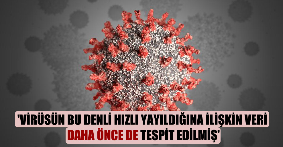 ‘Virüsün bu denli hızlı yayıldığına ilişkin veri daha önce de tespit edilmiş’