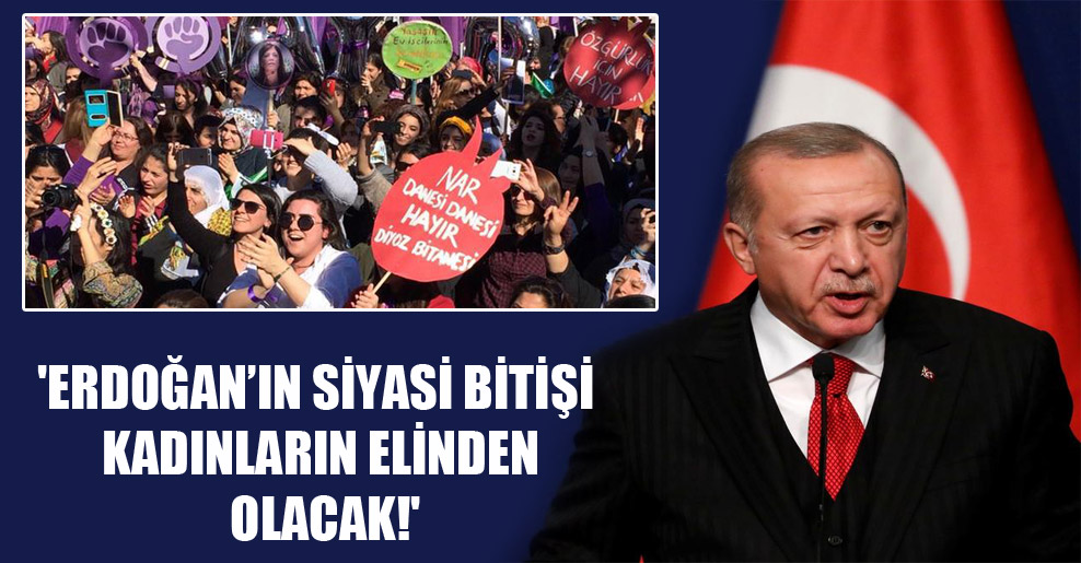 ‘Erdoğan’ın siyasi bitişi kadınların elinden olacak!’