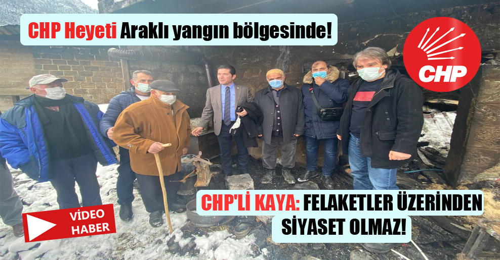 CHP Heyeti Araklı yangın bölgesinde! CHP’li Kaya: Felaketler üzerinden siyaset olmaz!