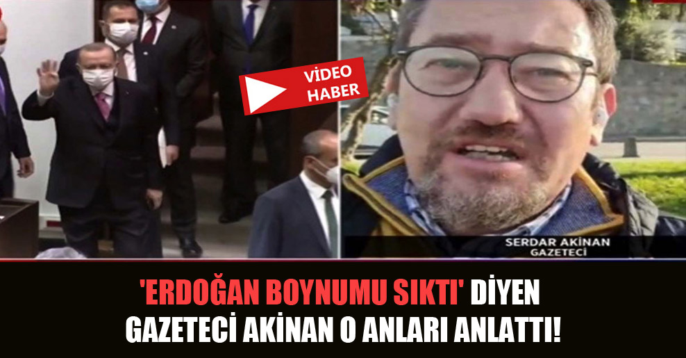 ‘Erdoğan boynumu sıktı’diyen gazeteci Akinan o anları anlattı!