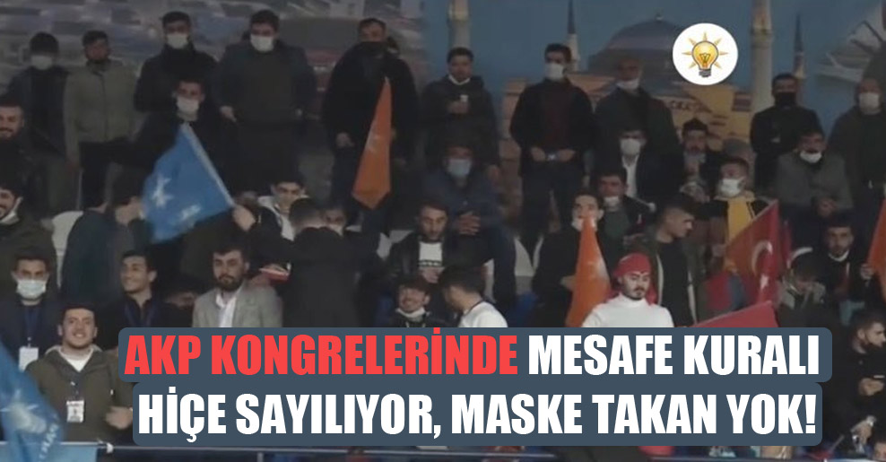 AKP kongrelerinde mesafe kuralı hiçe sayılıyor, maske takan yok!