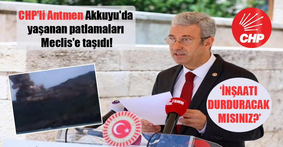 CHP’li Antmen Akkuyu’da yaşanan patlamaları Meclis’e taşıdı!
