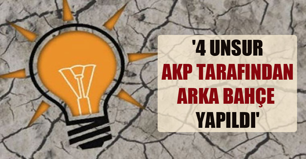 ‘4 unsur AKP tarafından arka bahçe yapıldı’