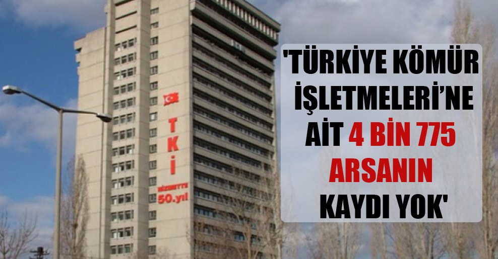 ‘Türkiye Kömür İşletmeleri’ne ait 4 bin 775 arsanın kaydı yok’