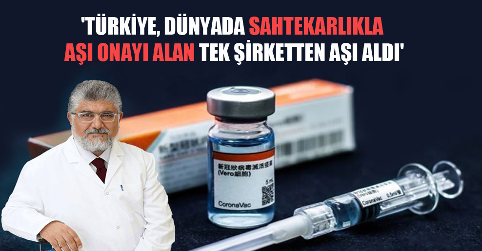‘Türkiye, dünyada sahtekarlıkla aşı onayı alan tek şirketten aşı aldı’