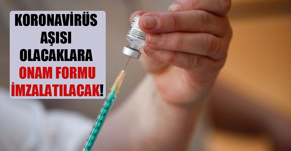 Koronavirüs aşısı olacaklara ONAM formu imzalatılacak!