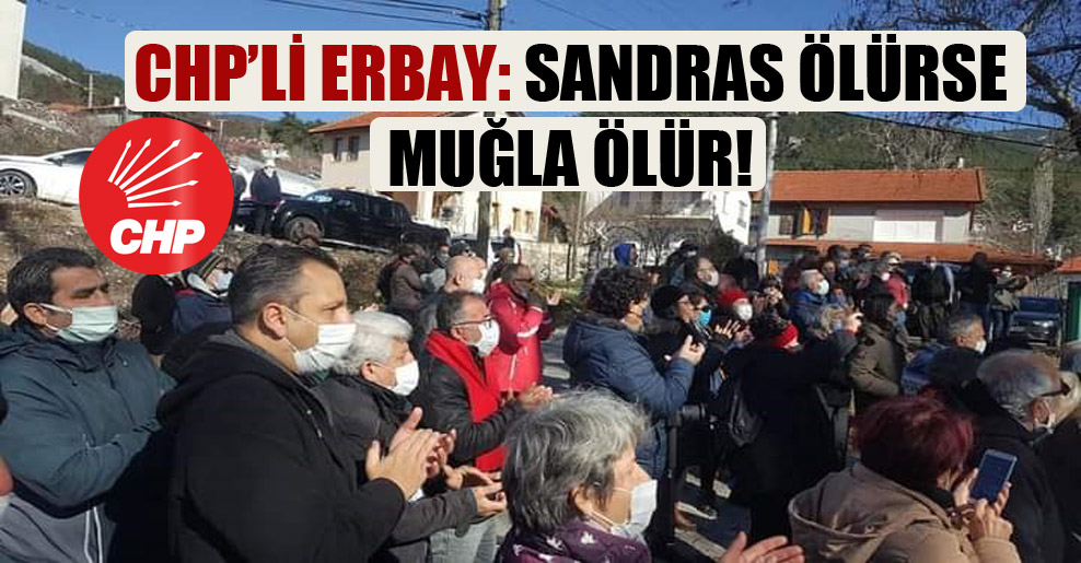 CHP’li Erbay: Sandras ölürse Muğla ölür!