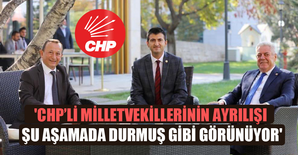 ‘CHP’li milletvekillerinin ayrılışı şu aşamada durmuş gibi görünüyor’