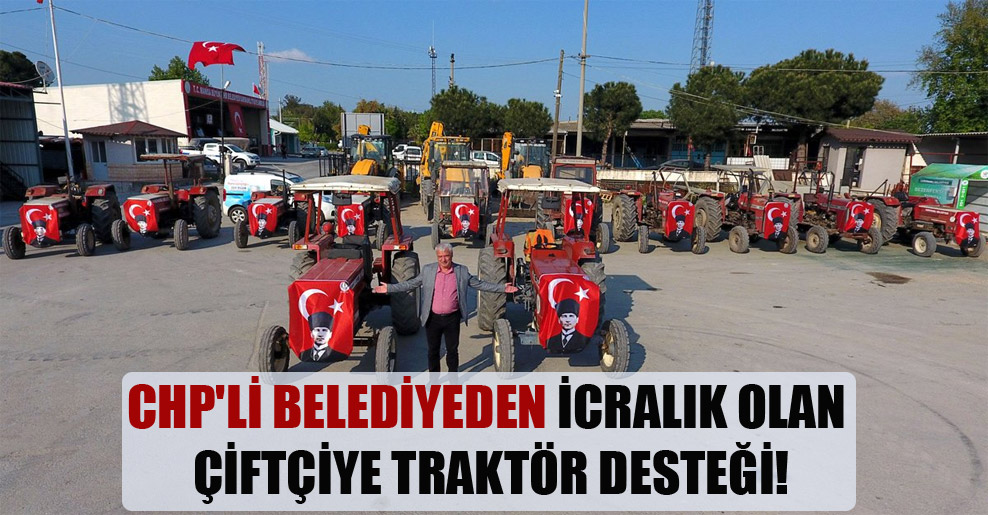 CHP’li belediyeden icralık olan çiftçiye traktör desteği!