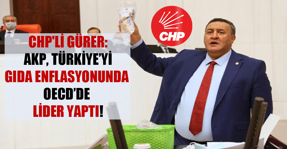 CHP’li Gürer: AKP, Türkiye’yi gıda enflasyonunda OECD’de lider yaptı!