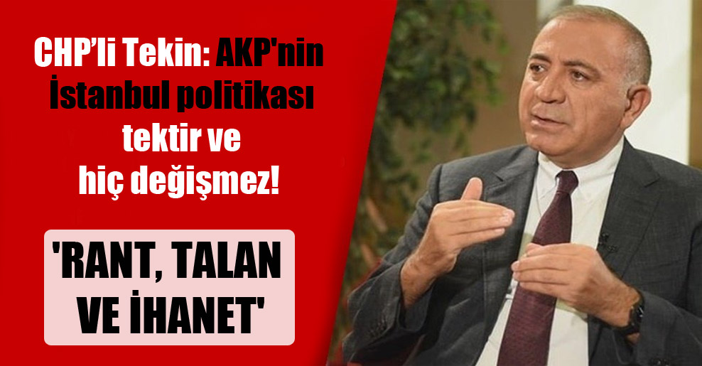 CHP’li Tekin: AKP’nin İstanbul politikası tektir ve hiç değişmez! ‘Rant, talan ve ihanet’