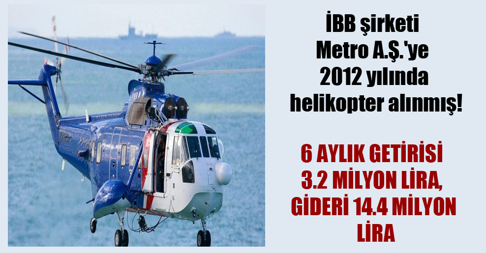 İBB şirketi Metro A.Ş.’ye 2012 yılında helikopter alınmış!