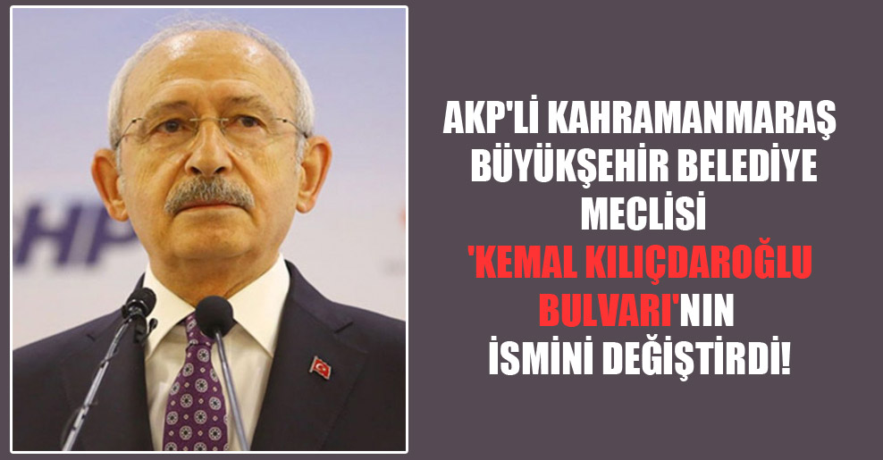 AKP’li Kahramanmaraş Büyükşehir Belediye Meclisi ‘Kemal Kılıçdaroğlu Bulvarı’nın ismini değiştirdi!