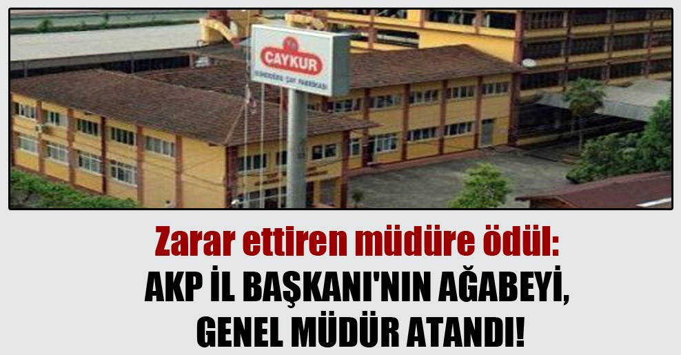 Zarar ettiren müdüre ödül: AKP İl Başkanı’nın ağabeyi, Genel Müdür atandı!