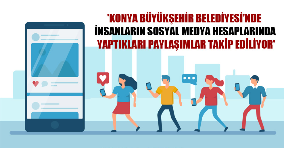‘Konya Büyükşehir Belediyesi’nde insanların sosyal medya hesaplarında yaptıkları paylaşımlar takip ediliyor’