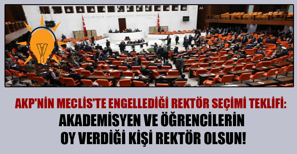 AKP’nin Meclis’te engellediği rektör seçimi teklifi: Akademisyen ve öğrencilerin oy verdiği kişi rektör olsun!