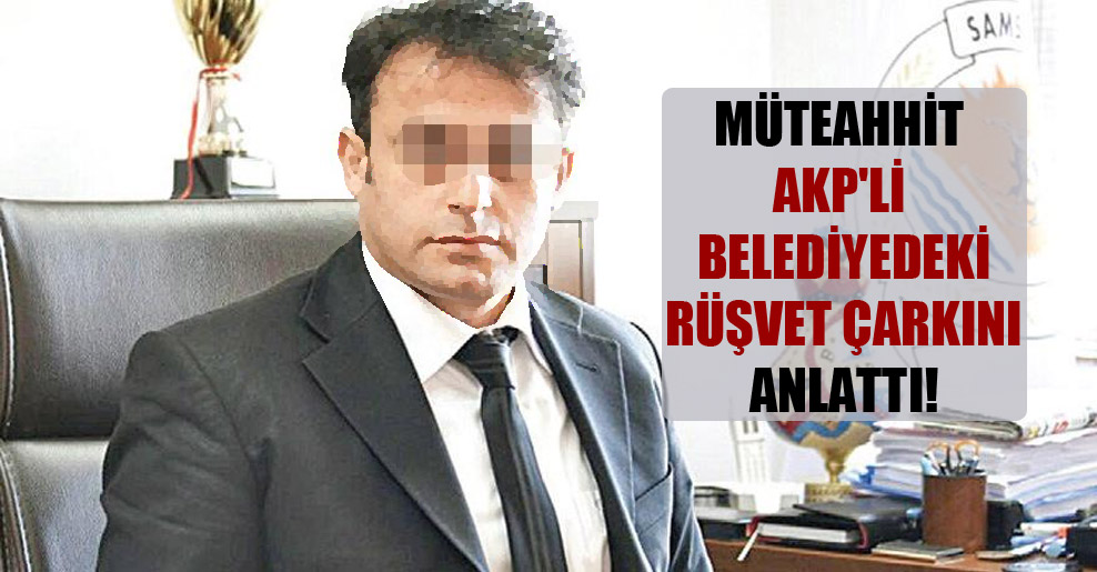 Müteahhit AKP’li belediyedeki rüşvet çarkını anlattı!